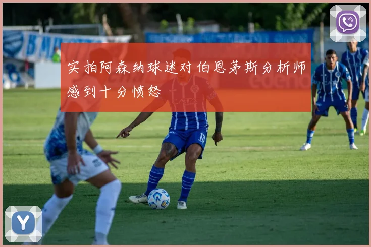 实拍阿森纳球迷对伯恩茅斯分析师感到十分愤怒