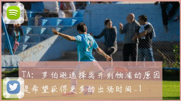 TA：罗伯逊选择离开利物浦的原因是希望获得更多的出场时间_1